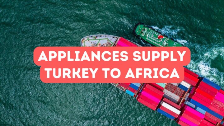Household Appliances Supply from Turkey to Africa