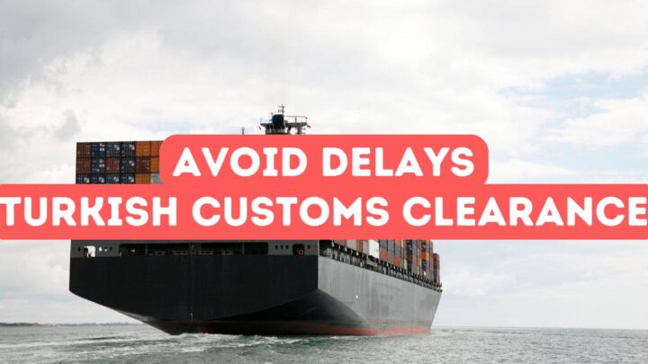 Preventing Delays in Turkish Customs Clearance